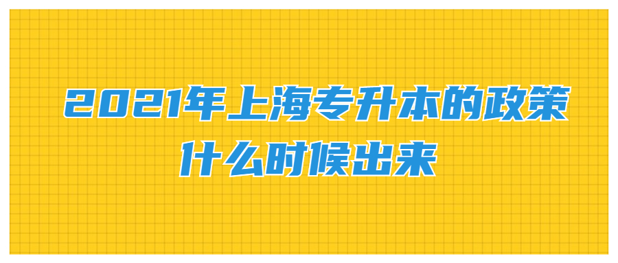 2021年上海專升本的政策什麼時候出來