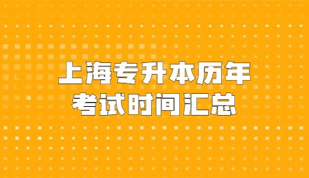 上海專升本歷年考試時間彙總2021年專升本考試時間:5月9日2020年